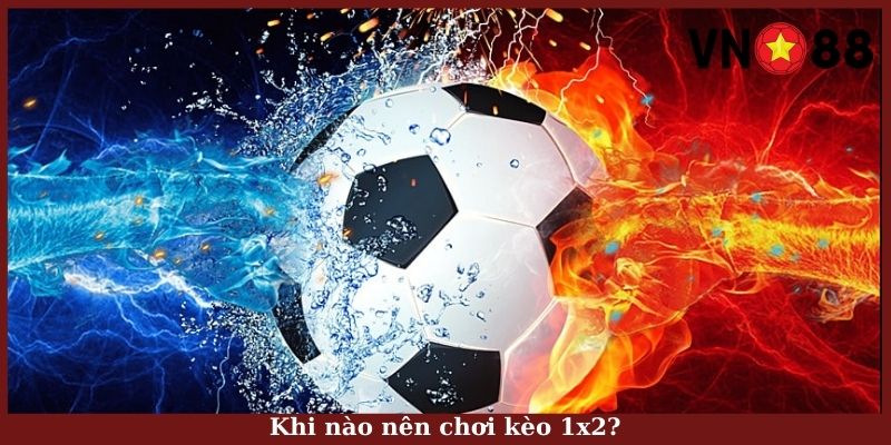 Khi nào nên chơi kèo 1x2?