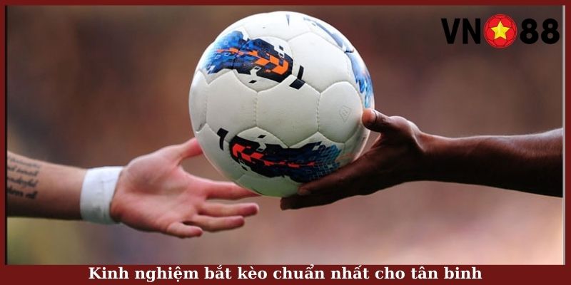 Kinh nghiệm bắt kèo chuẩn nhất cho tân binh