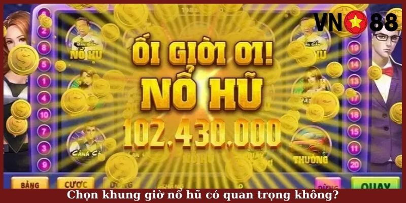 Chọn khung giờ nổ hũ có quan trọng không?