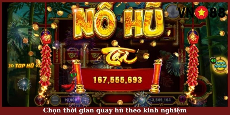 Chọn thời gian quay hũ theo kinh nghiệm